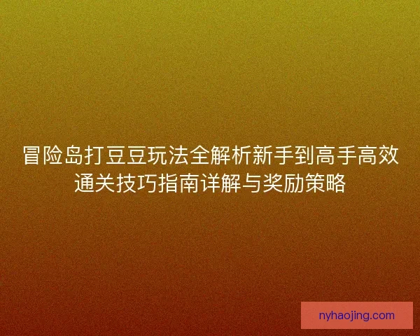 冒险岛打豆豆玩法全解析新手到高手高效通关技巧指南详解与奖励策略