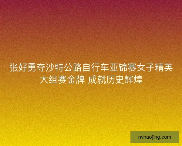 张好勇夺沙特公路自行车亚锦赛女子精英大组赛金牌 成就历史辉煌