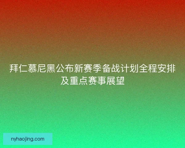 拜仁慕尼黑公布新赛季备战计划全程安排及重点赛事展望