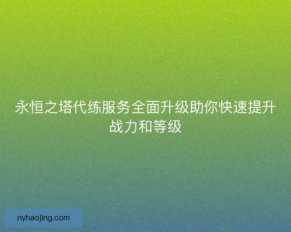 永恒之塔代练服务全面升级助你快速提升战力和等级