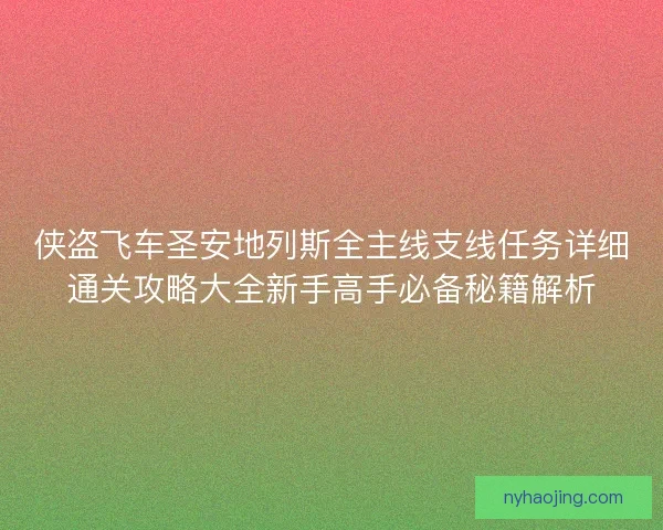 侠盗飞车圣安地列斯全主线支线任务详细通关攻略大全新手高手必备秘籍解析