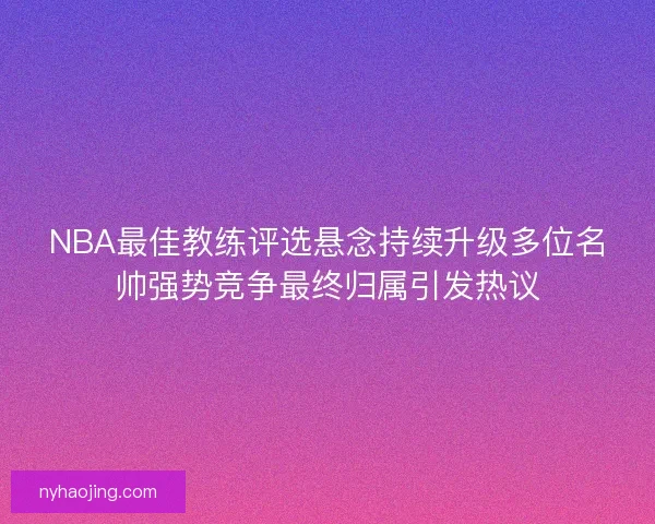 NBA最佳教练评选悬念持续升级多位名帅强势竞争最终归属引发热议