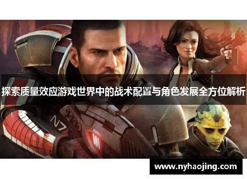 探索质量效应游戏世界中的战术配置与角色发展全方位解析
