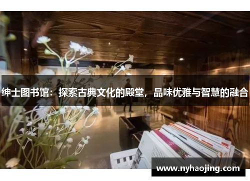 绅士图书馆：探索古典文化的殿堂，品味优雅与智慧的融合