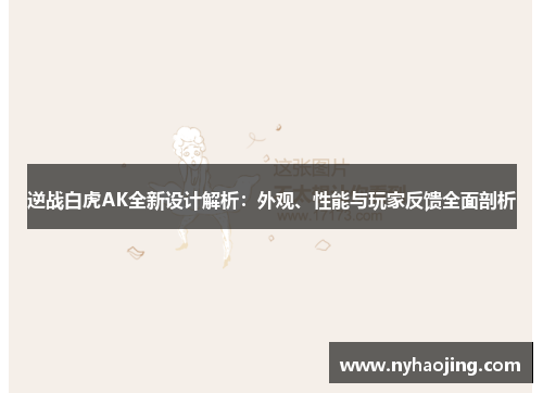 逆战白虎AK全新设计解析：外观、性能与玩家反馈全面剖析