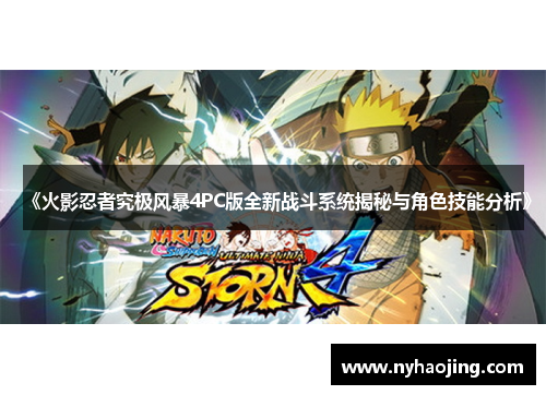 《火影忍者究极风暴4PC版全新战斗系统揭秘与角色技能分析》