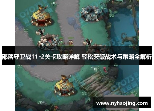 部落守卫战11-2关卡攻略详解 轻松突破战术与策略全解析